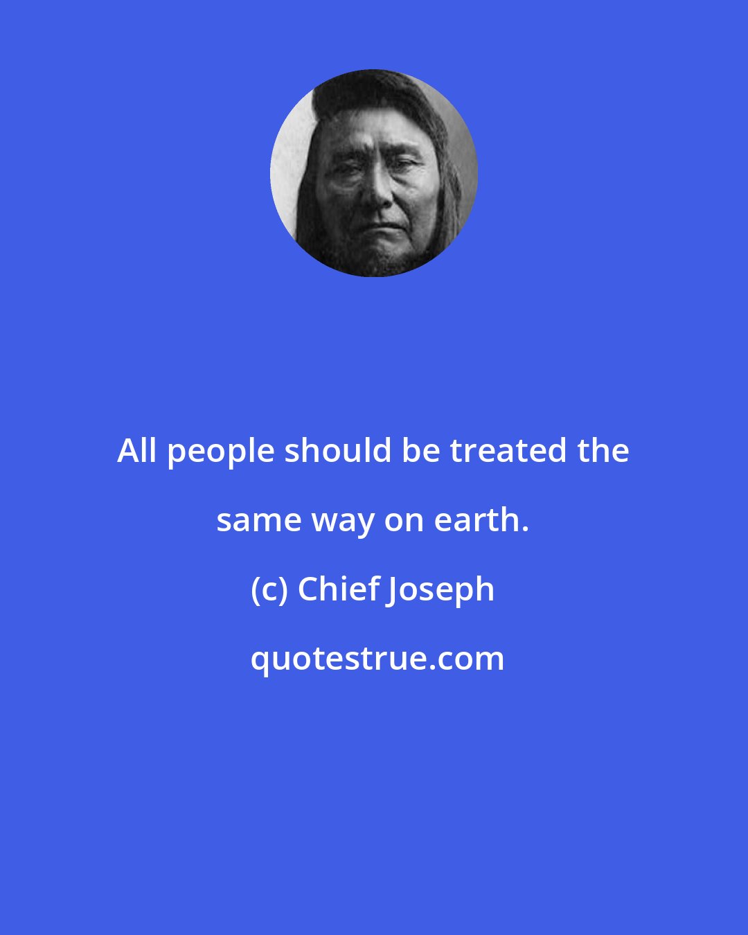 Chief Joseph: All people should be treated the same way on earth.