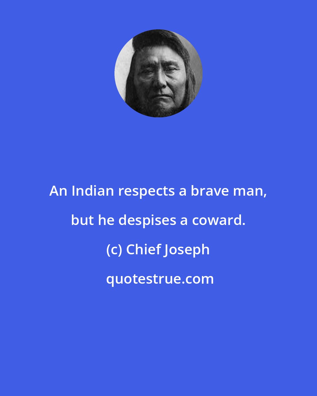 Chief Joseph: An Indian respects a brave man, but he despises a coward.