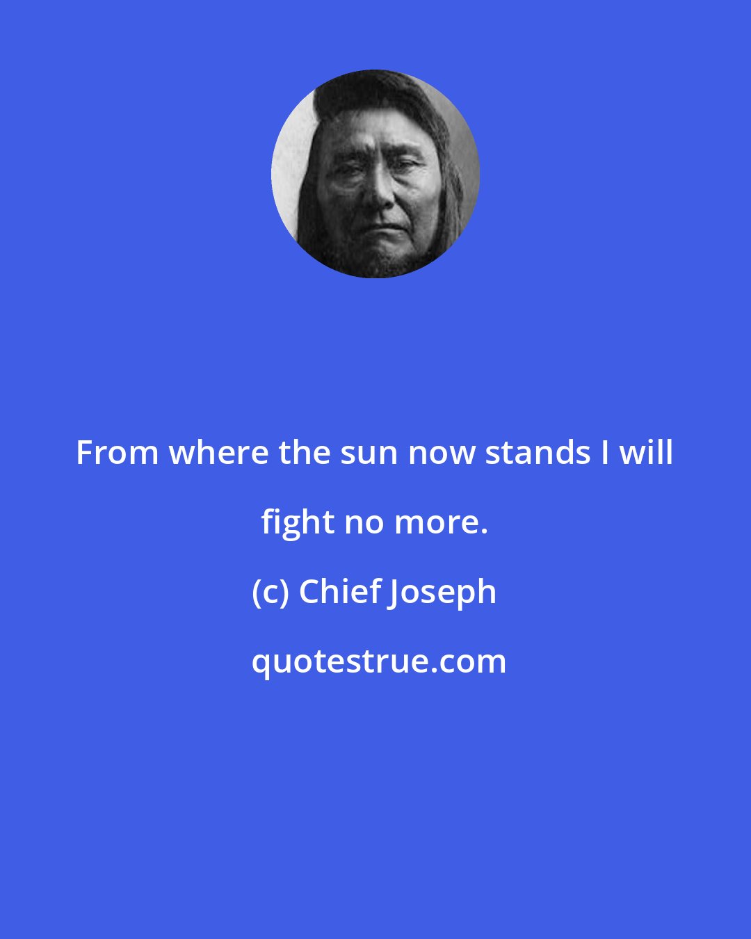 Chief Joseph: From where the sun now stands I will fight no more.