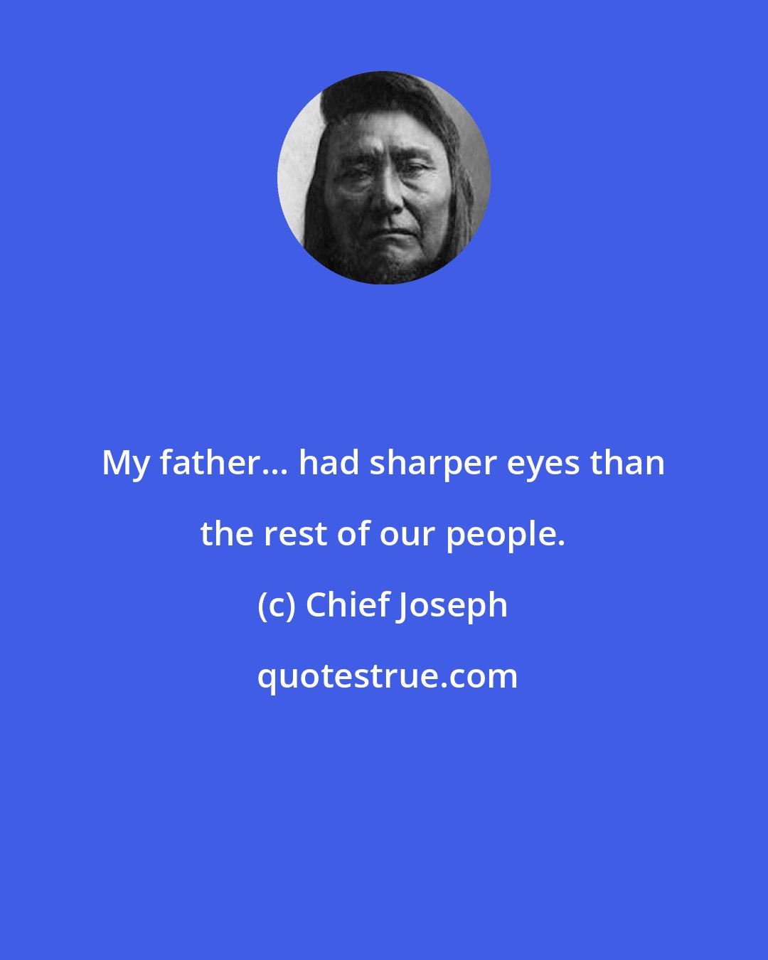 Chief Joseph: My father... had sharper eyes than the rest of our people.