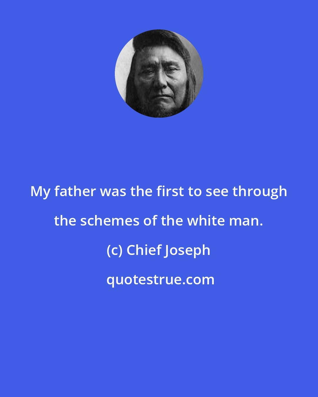 Chief Joseph: My father was the first to see through the schemes of the white man.