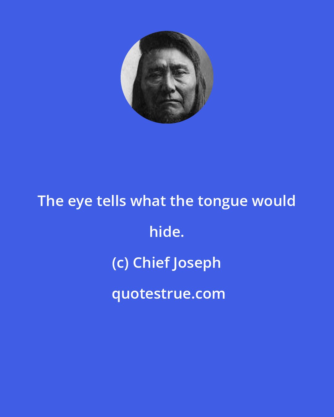 Chief Joseph: The eye tells what the tongue would hide.