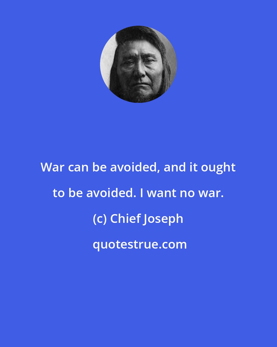 Chief Joseph: War can be avoided, and it ought to be avoided. I want no war.