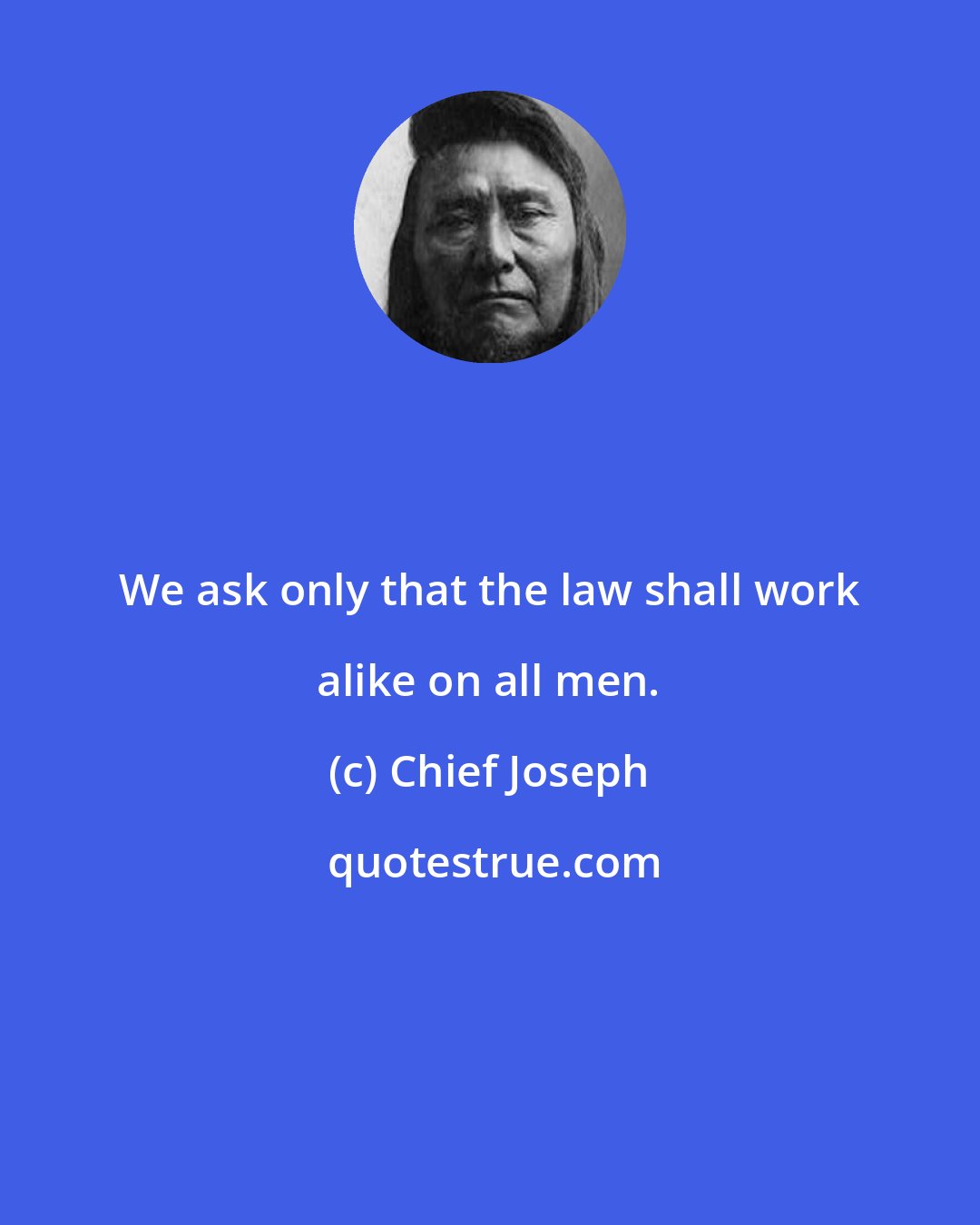 Chief Joseph: We ask only that the law shall work alike on all men.