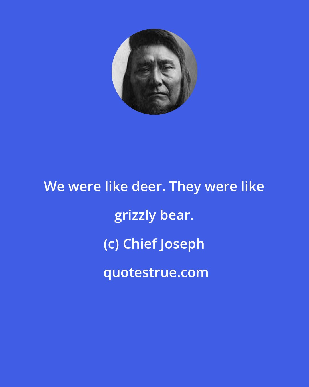 Chief Joseph: We were like deer. They were like grizzly bear.