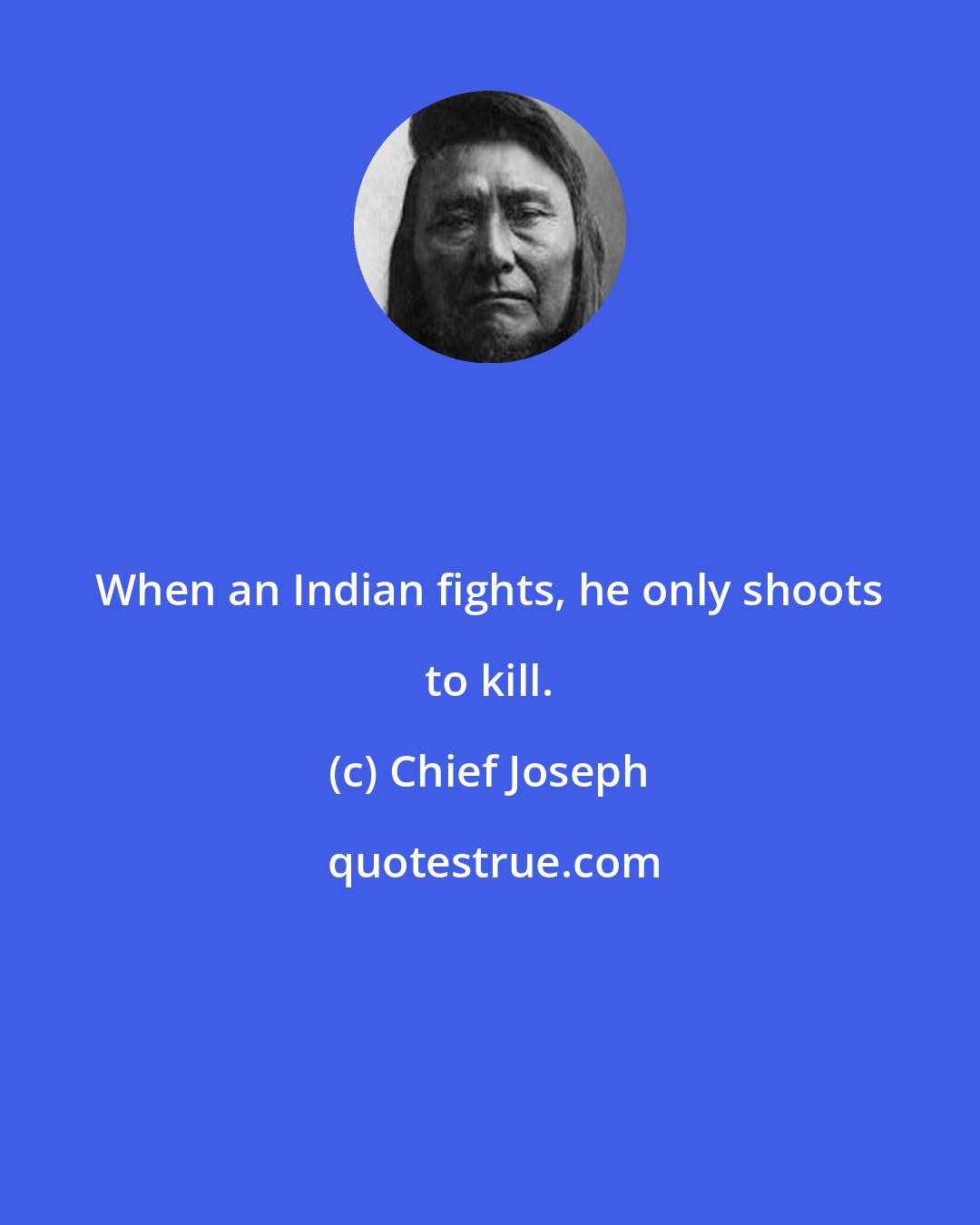 Chief Joseph: When an Indian fights, he only shoots to kill.