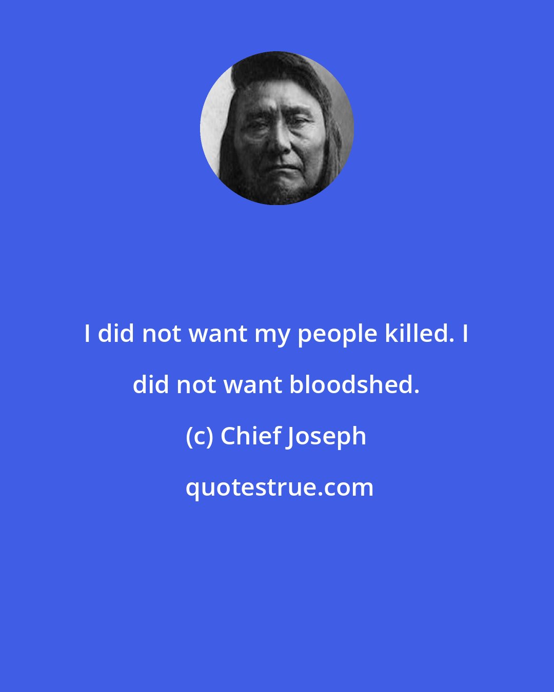 Chief Joseph: I did not want my people killed. I did not want bloodshed.