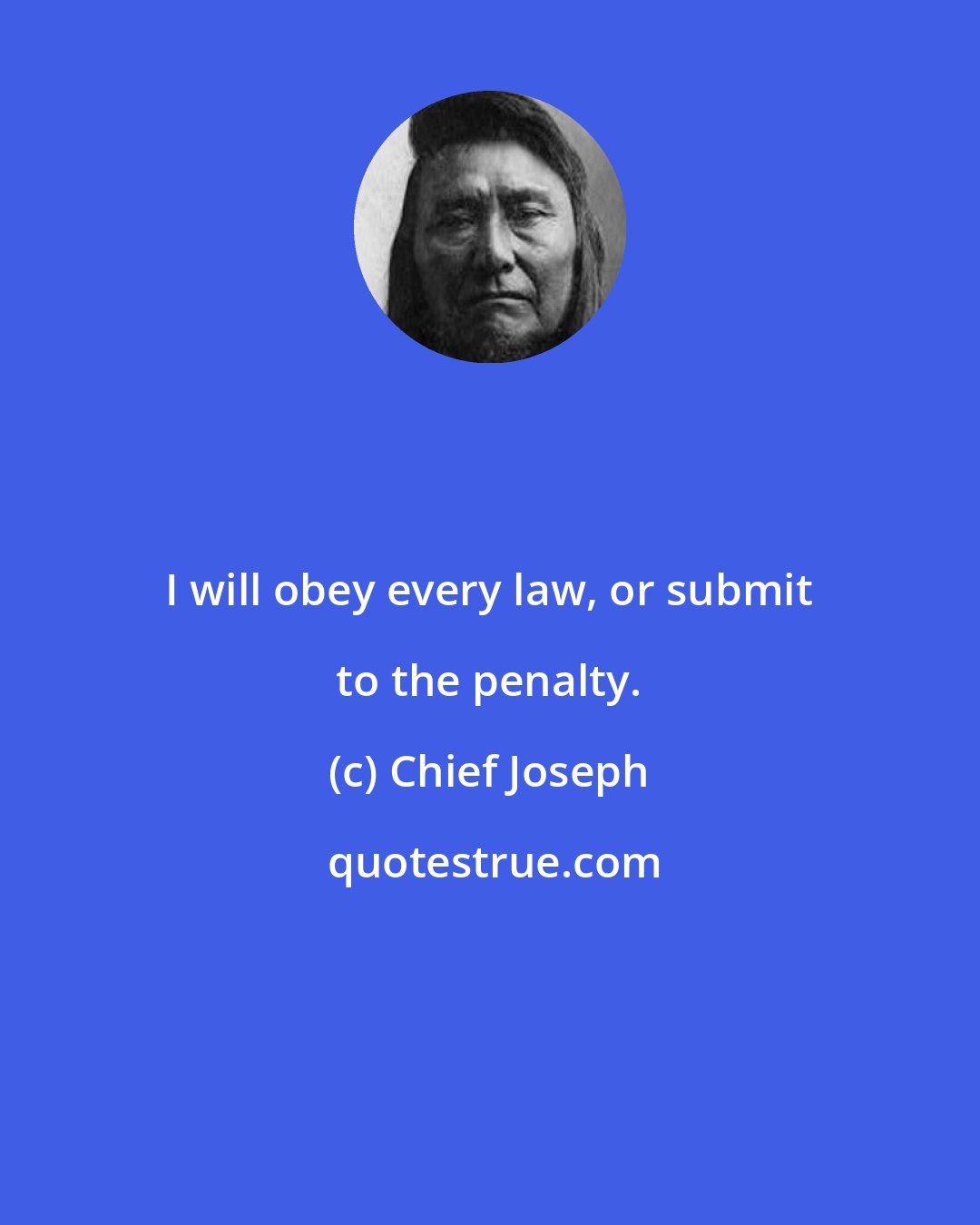 Chief Joseph: I will obey every law, or submit to the penalty.