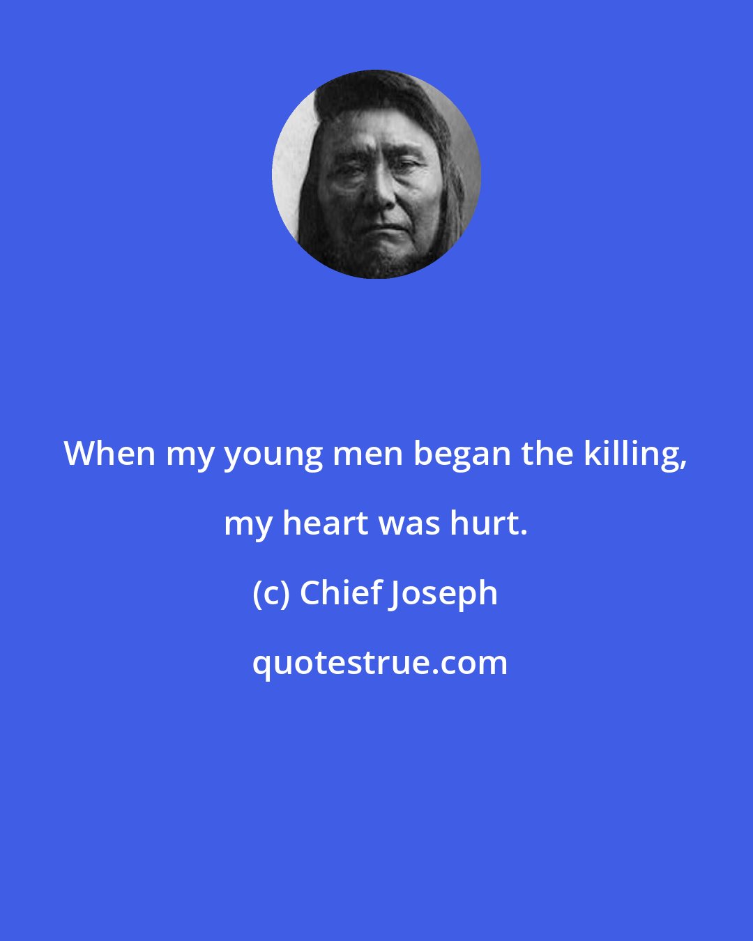 Chief Joseph: When my young men began the killing, my heart was hurt.