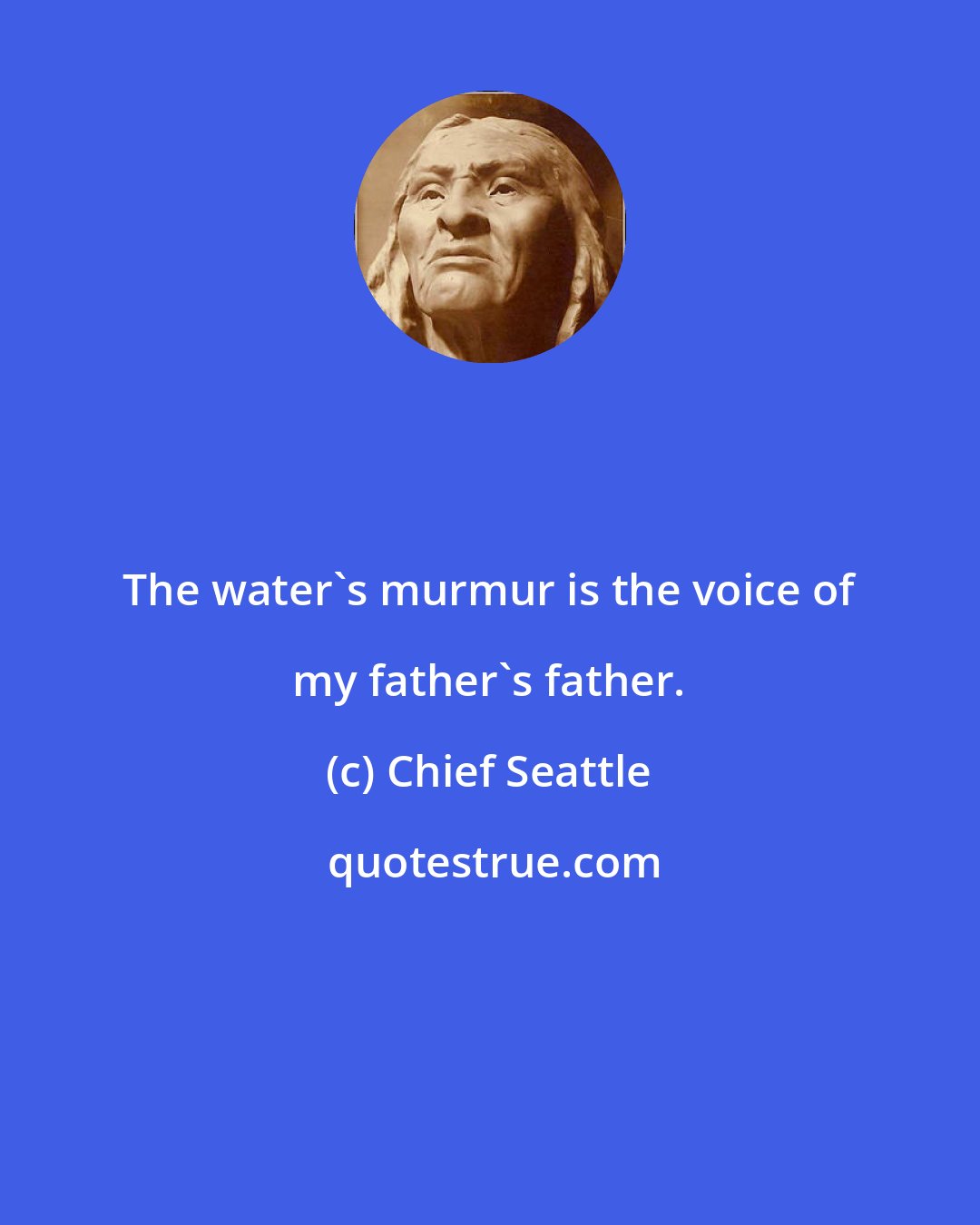 Chief Seattle: The water's murmur is the voice of my father's father.