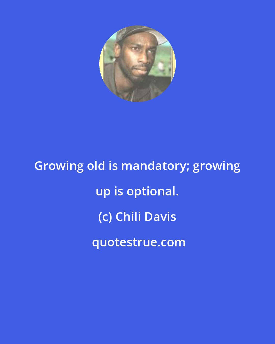 Chili Davis: Growing old is mandatory; growing up is optional.