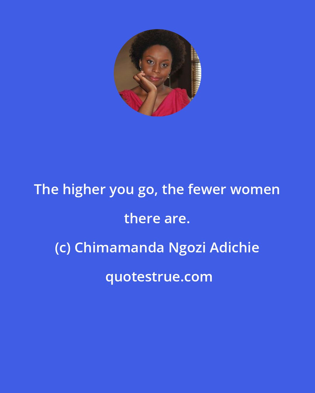 Chimamanda Ngozi Adichie: The higher you go, the fewer women there are.