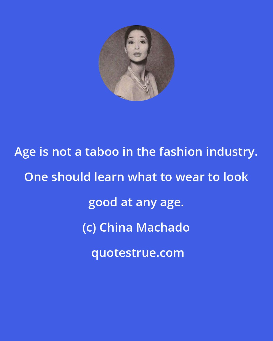 China Machado: Age is not a taboo in the fashion industry. One should learn what to wear to look good at any age.