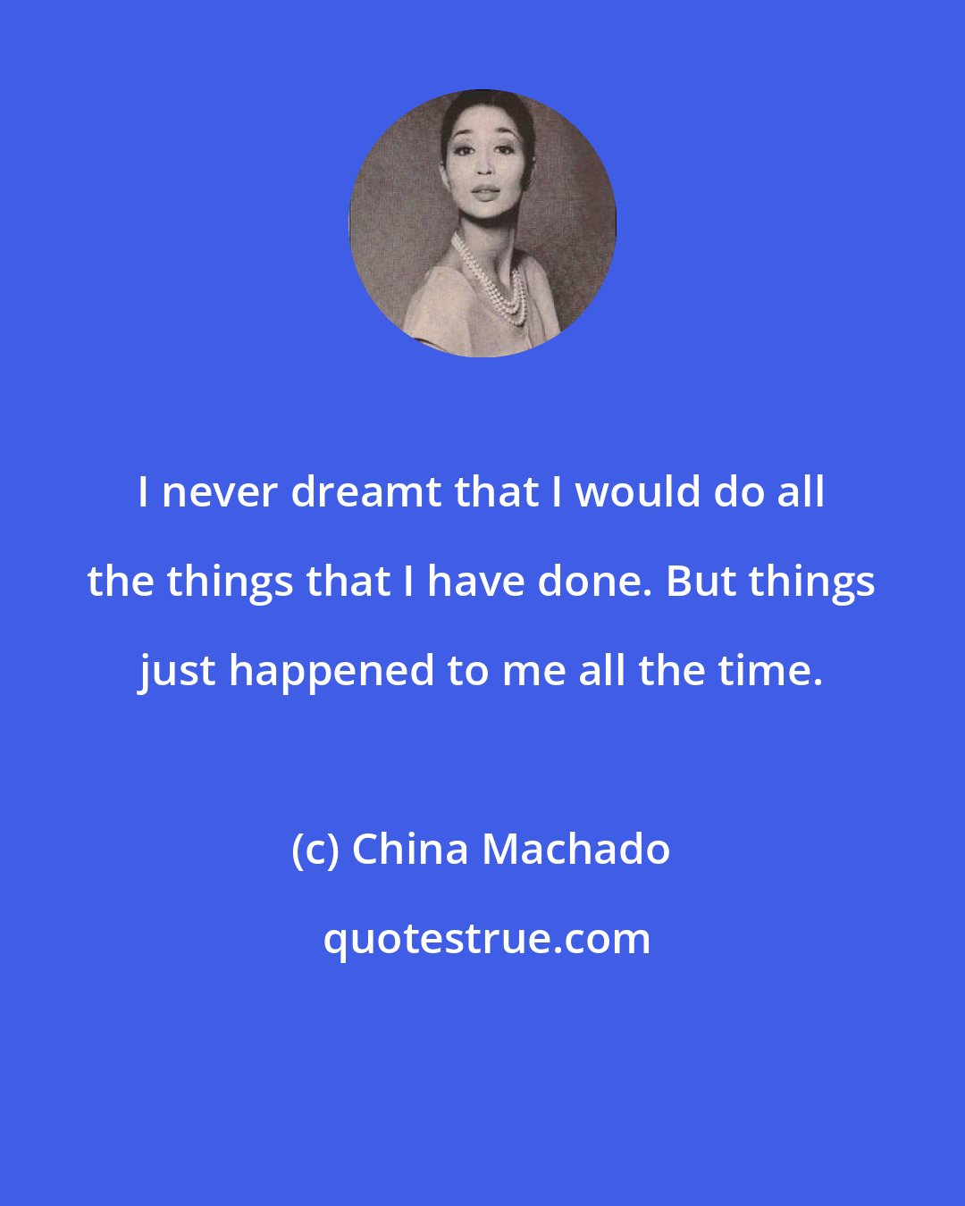 China Machado: I never dreamt that I would do all the things that I have done. But things just happened to me all the time.