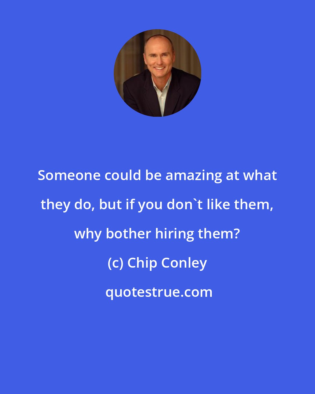Chip Conley: Someone could be amazing at what they do, but if you don't like them, why bother hiring them?