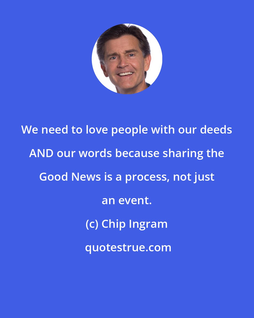 Chip Ingram: We need to love people with our deeds AND our words because sharing the Good News is a process, not just an event.