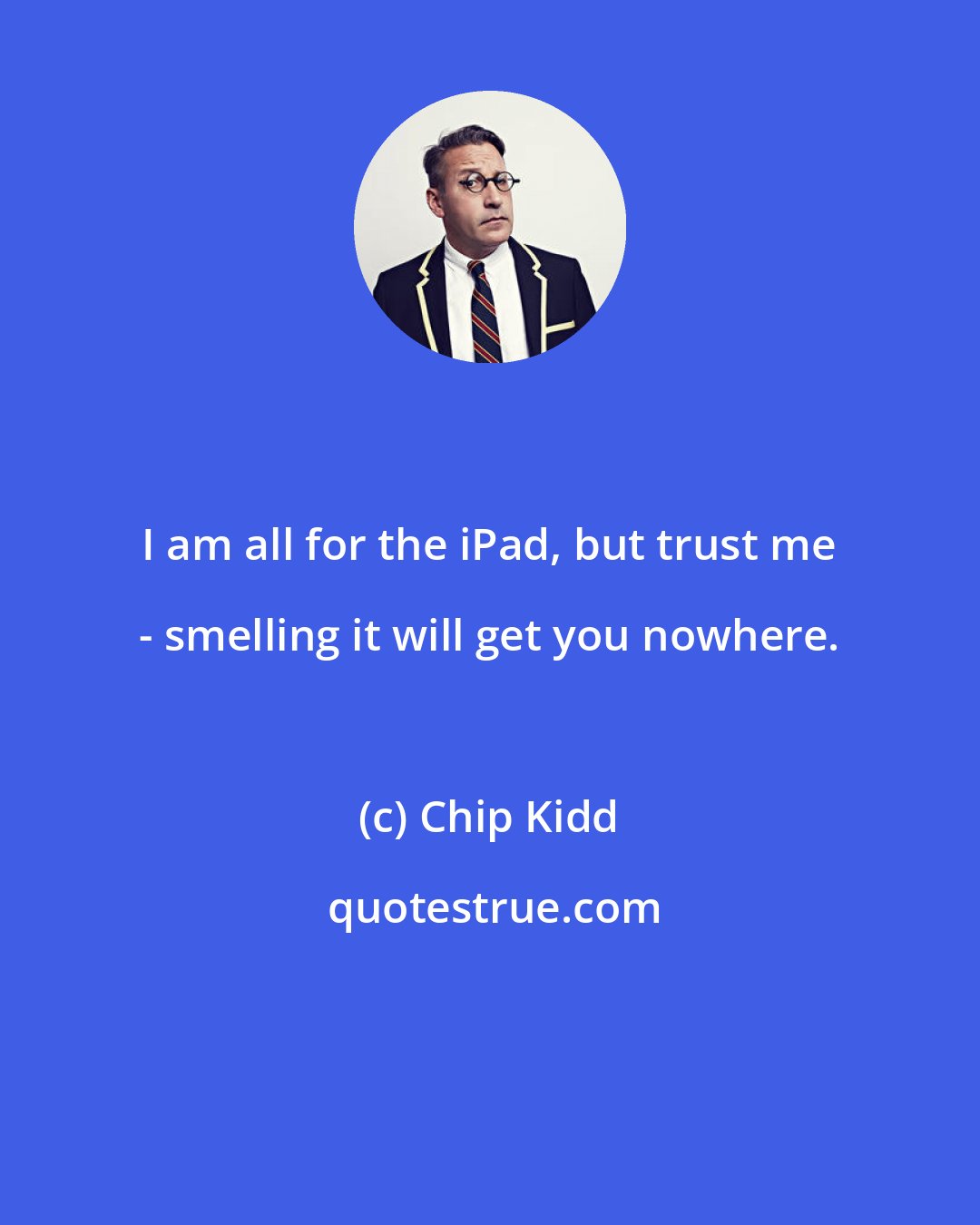 Chip Kidd: I am all for the iPad, but trust me - smelling it will get you nowhere.