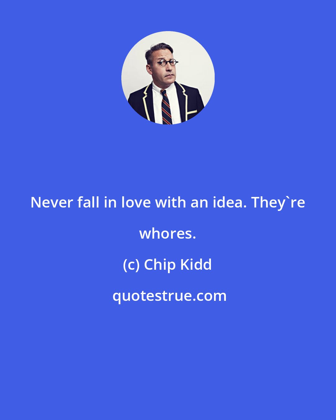 Chip Kidd: Never fall in love with an idea. They're whores.