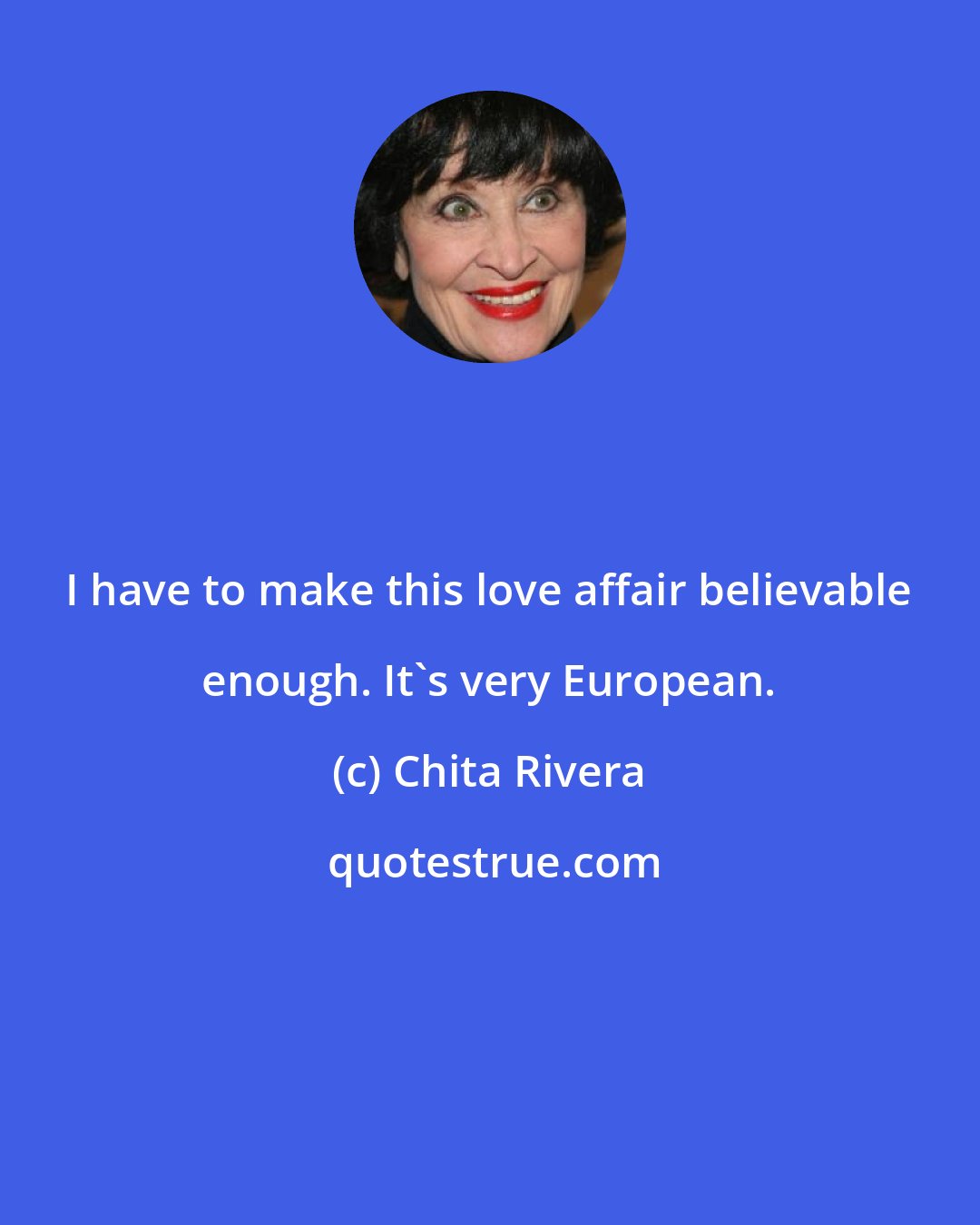 Chita Rivera: I have to make this love affair believable enough. It's very European.