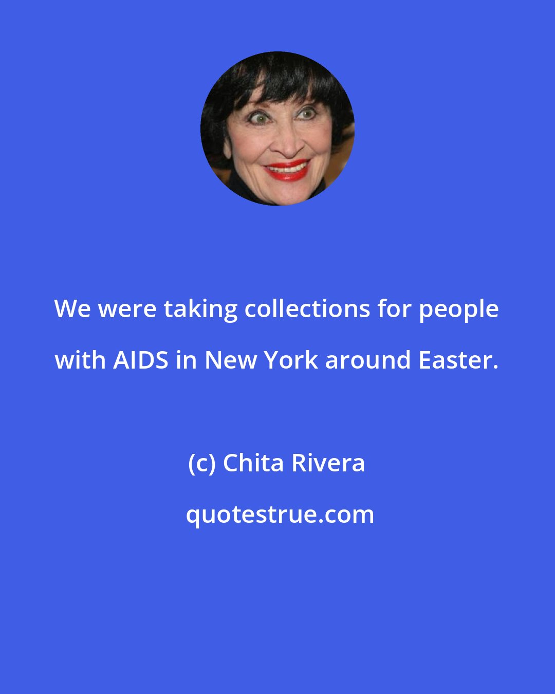 Chita Rivera: We were taking collections for people with AIDS in New York around Easter.