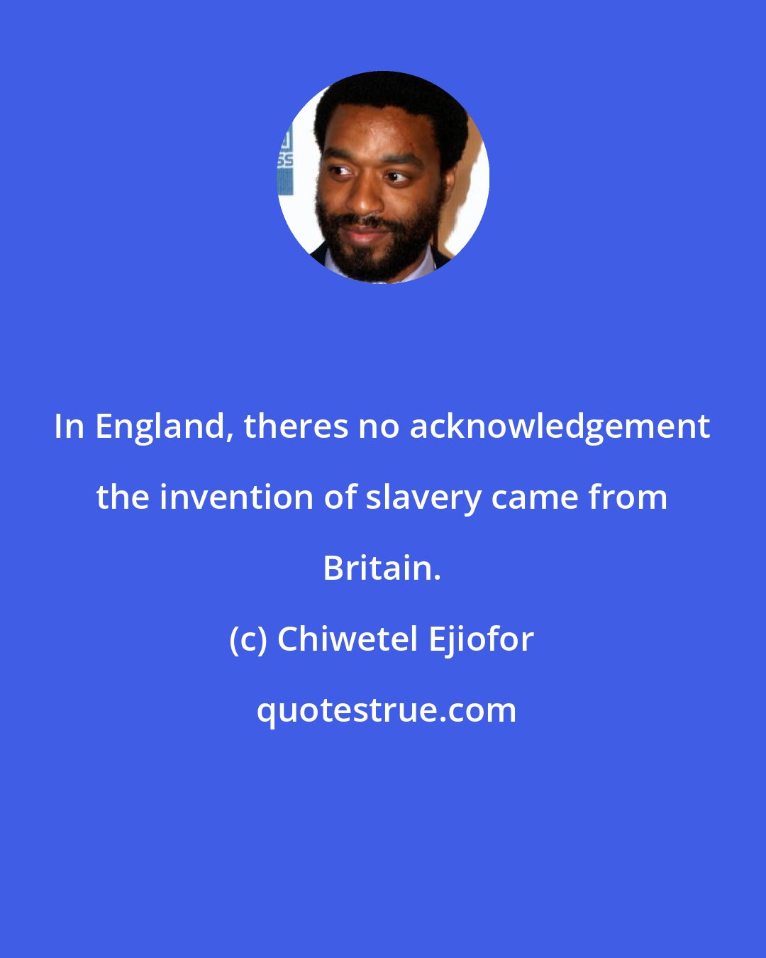 Chiwetel Ejiofor: In England, theres no acknowledgement the invention of slavery came from Britain.