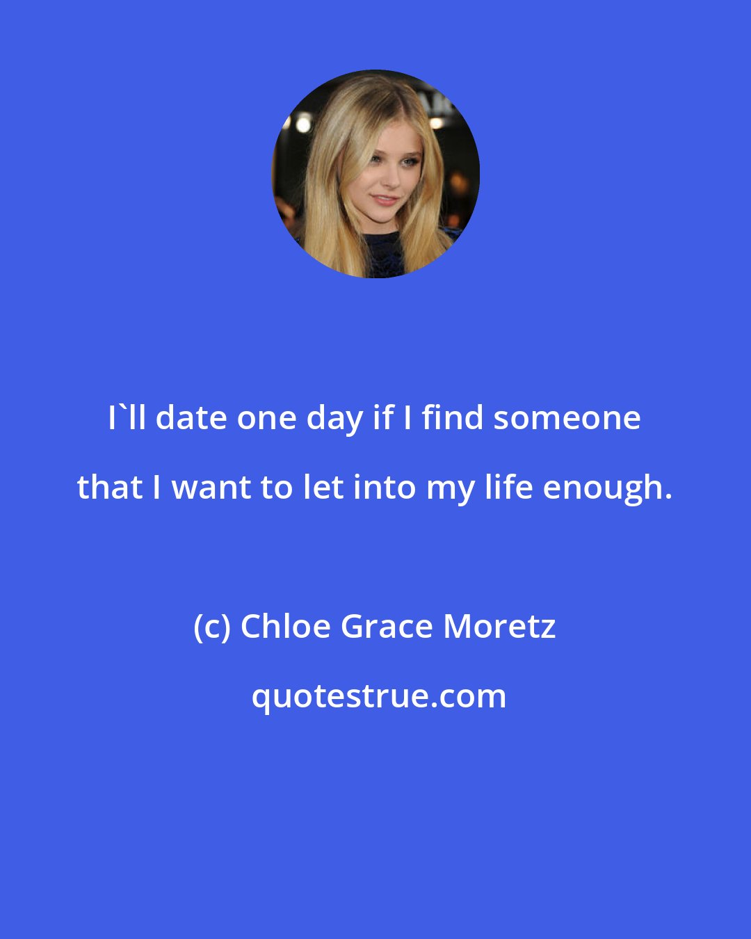 Chloe Grace Moretz: I'll date one day if I find someone that I want to let into my life enough.