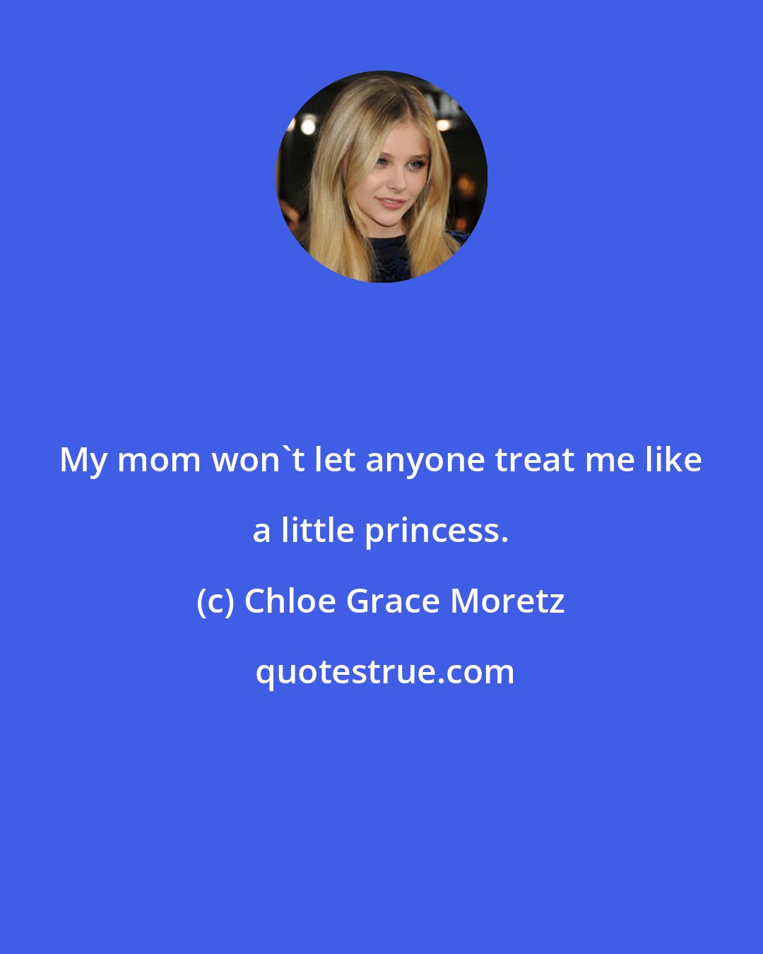 Chloe Grace Moretz: My mom won't let anyone treat me like a little princess.