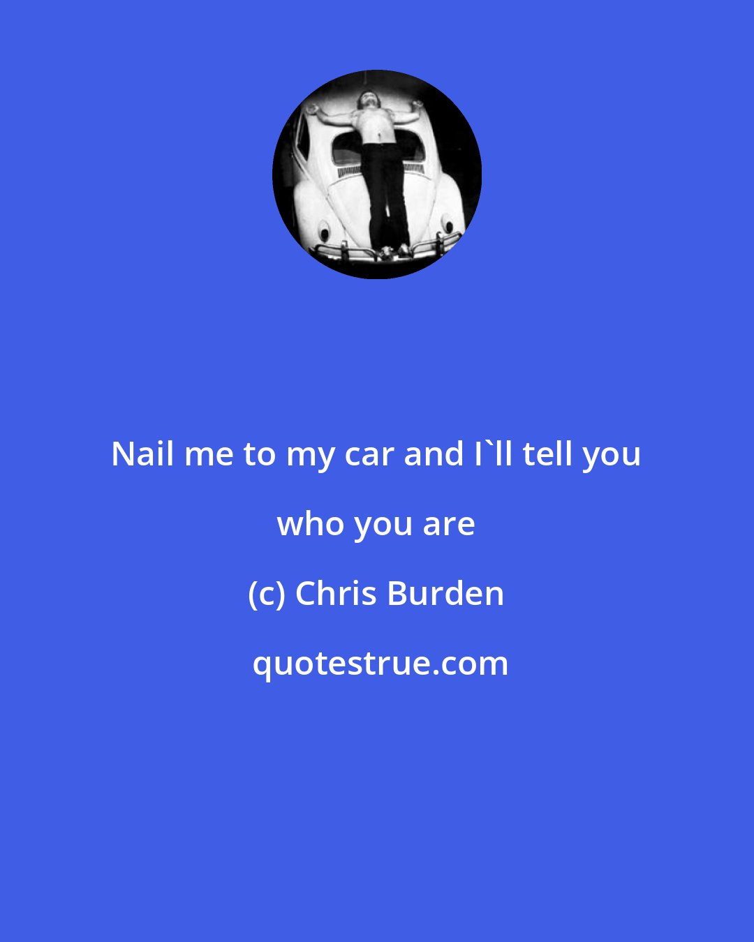 Chris Burden: Nail me to my car and I'll tell you who you are