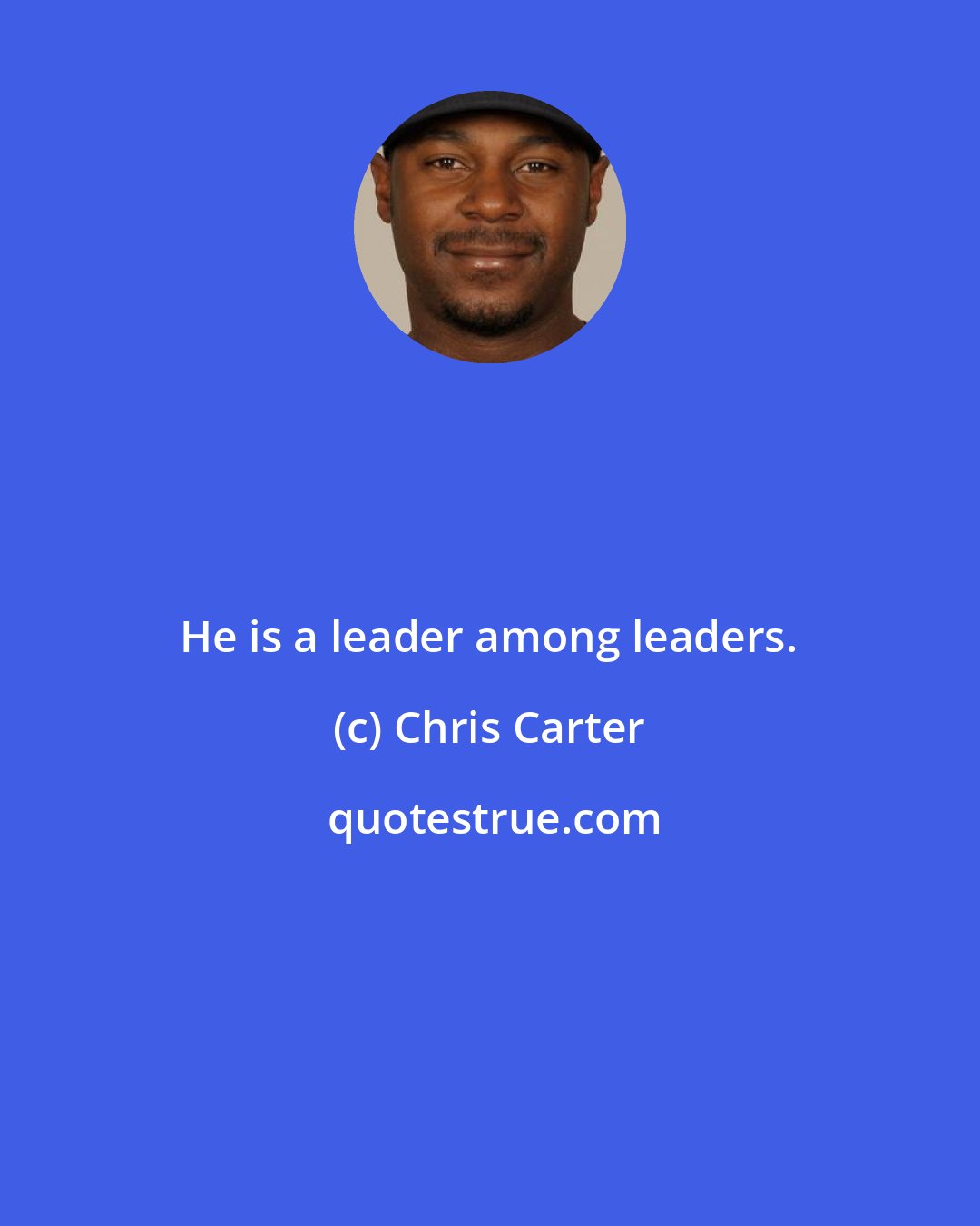 Chris Carter: He is a leader among leaders.