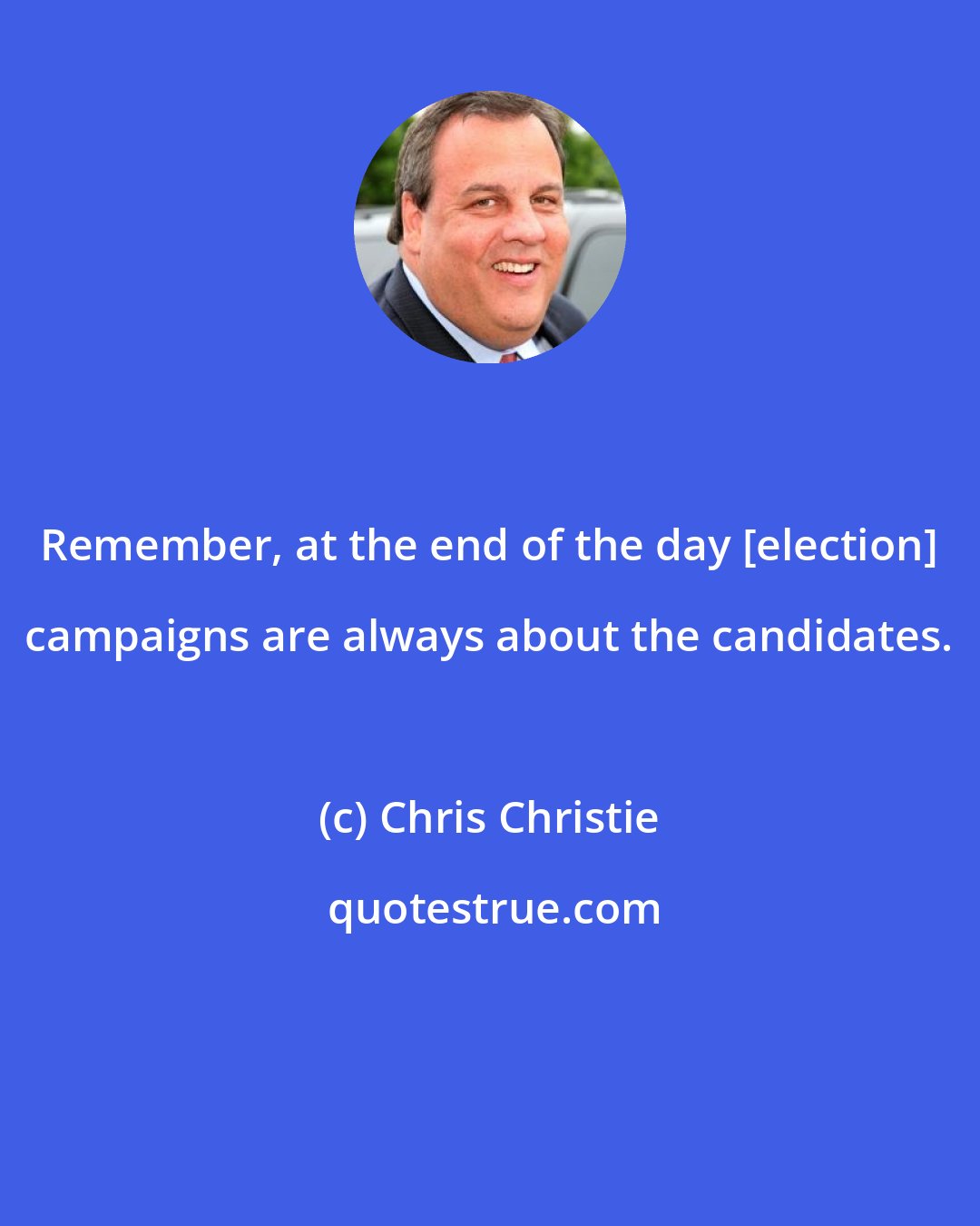 Chris Christie: Remember, at the end of the day [election] campaigns are always about the candidates.