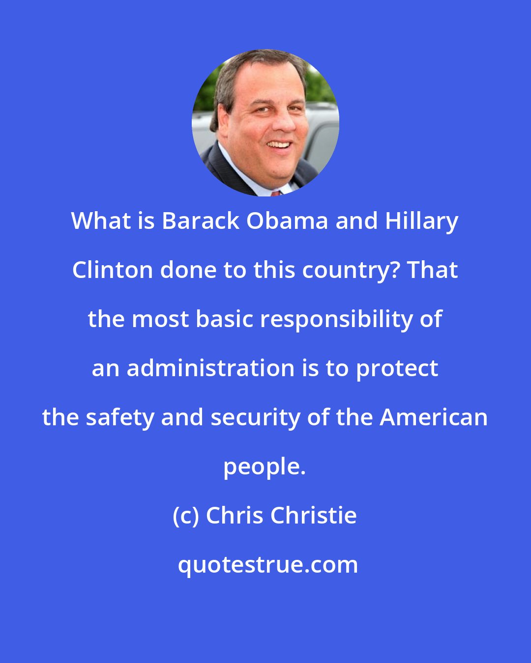 Chris Christie: What is Barack Obama and Hillary Clinton done to this country? That the most basic responsibility of an administration is to protect the safety and security of the American people.