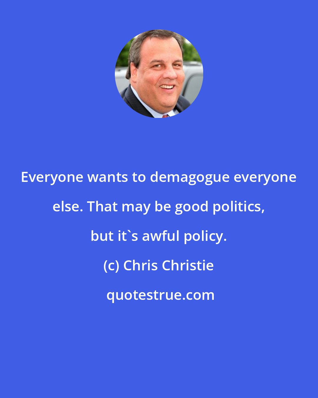 Chris Christie: Everyone wants to demagogue everyone else. That may be good politics, but it's awful policy.