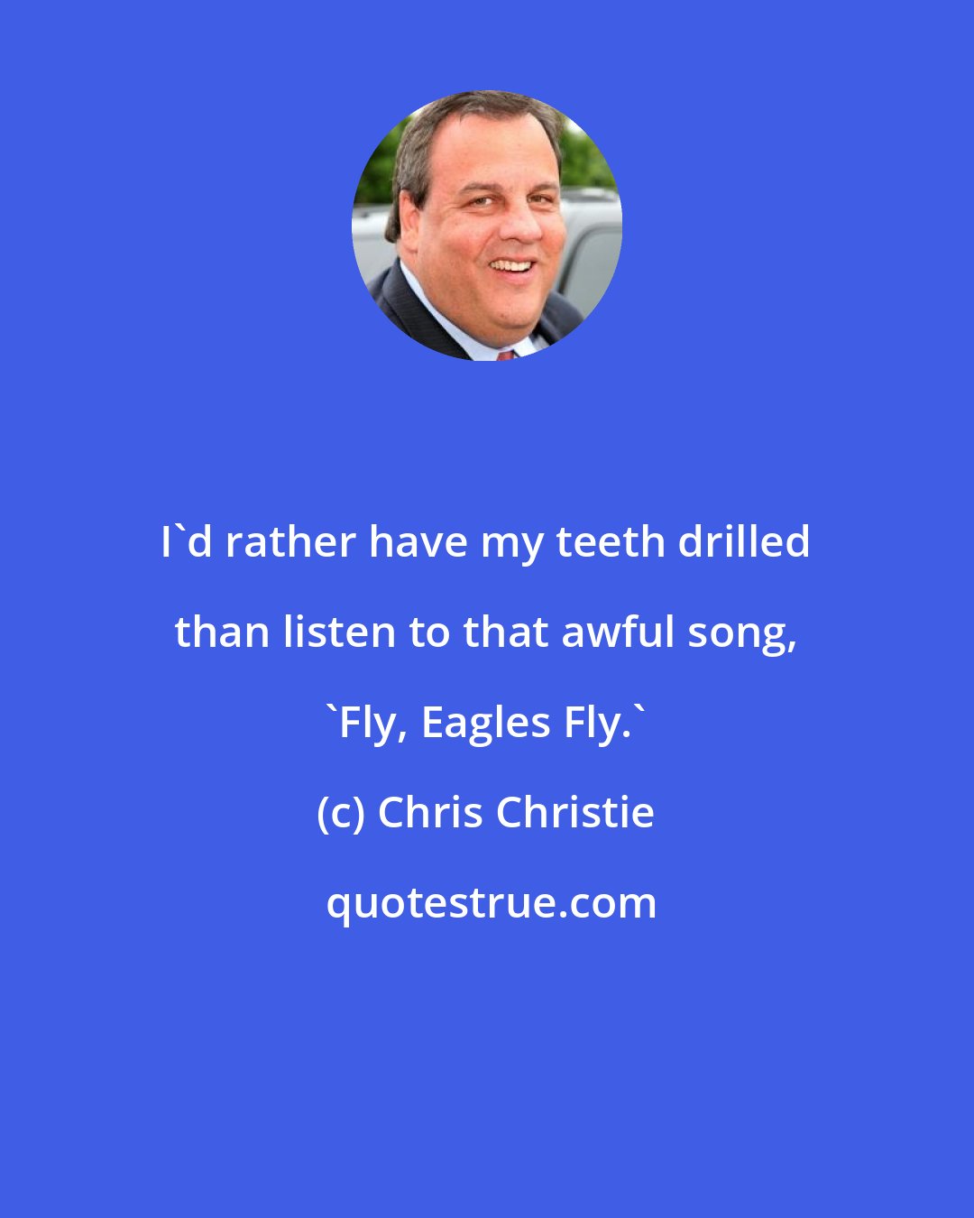 Chris Christie: I'd rather have my teeth drilled than listen to that awful song, 'Fly, Eagles Fly.'