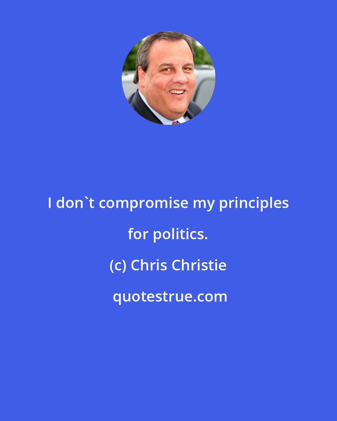 Chris Christie: I don't compromise my principles for politics.