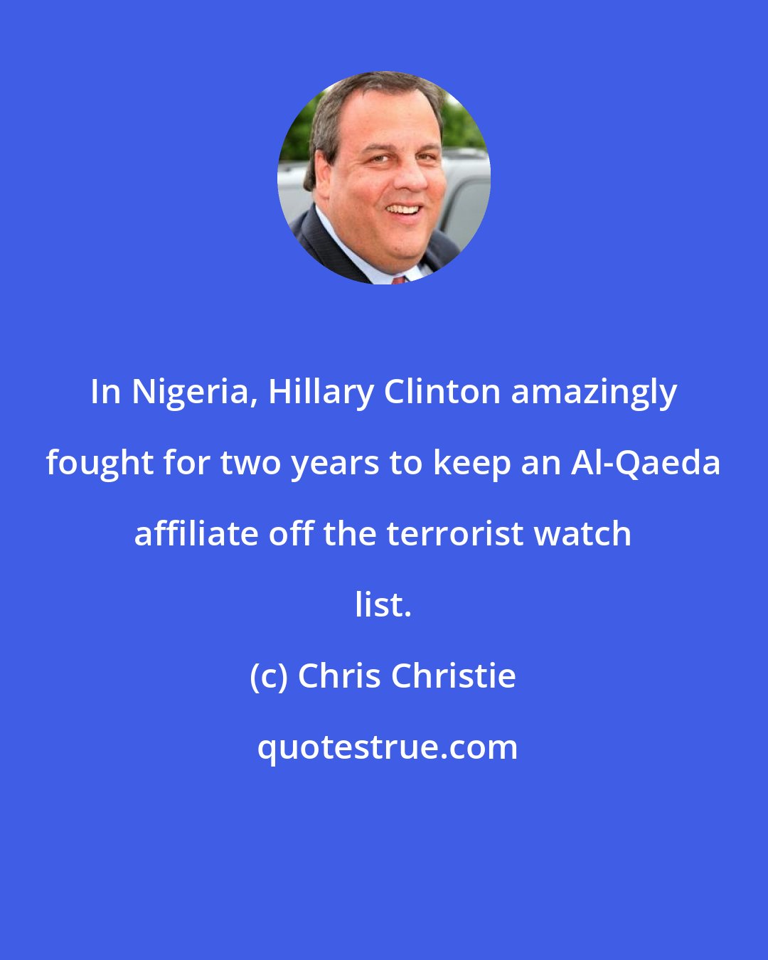 Chris Christie: In Nigeria, Hillary Clinton amazingly fought for two years to keep an Al-Qaeda affiliate off the terrorist watch list.