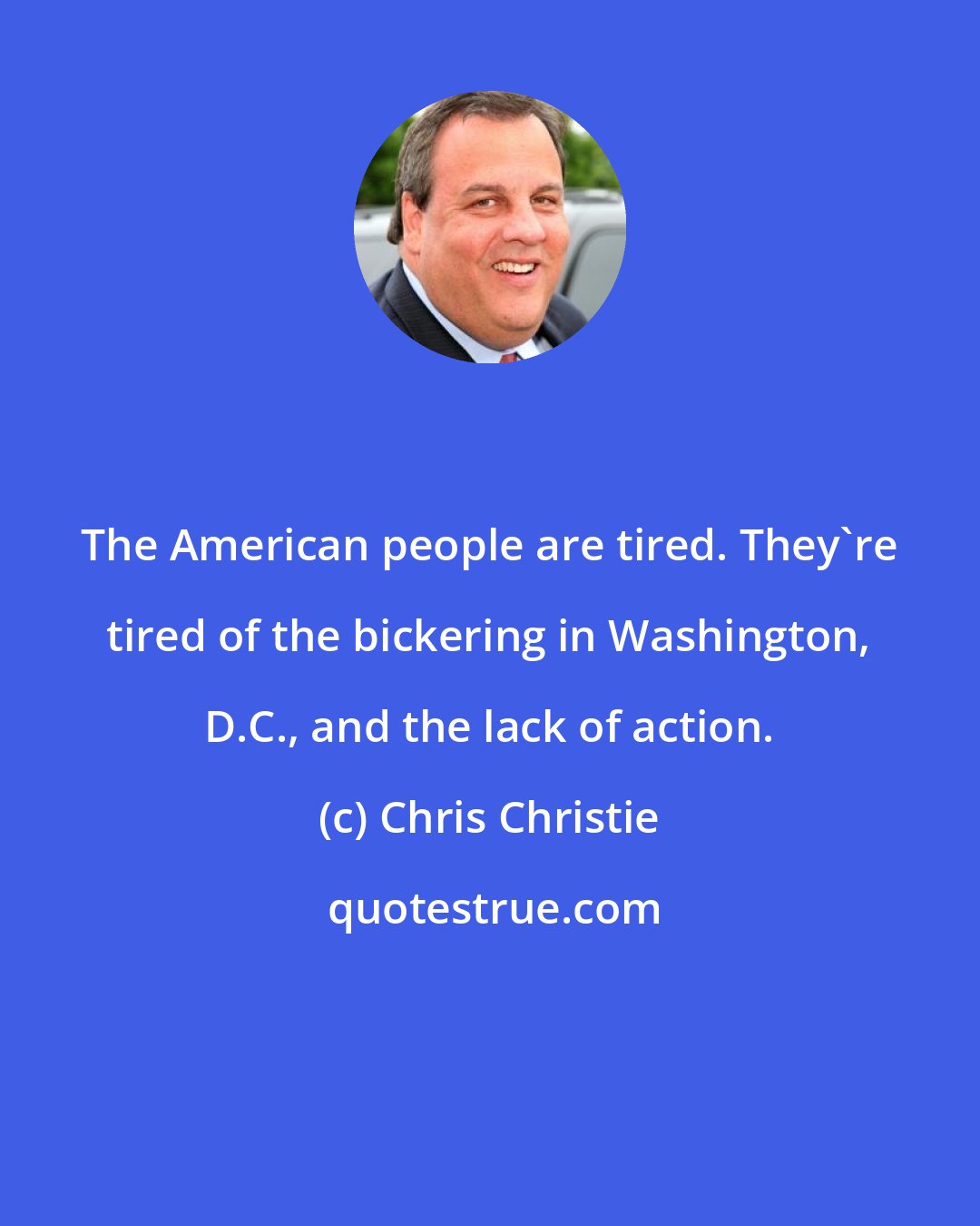 Chris Christie: The American people are tired. They're tired of the bickering in Washington, D.C., and the lack of action.