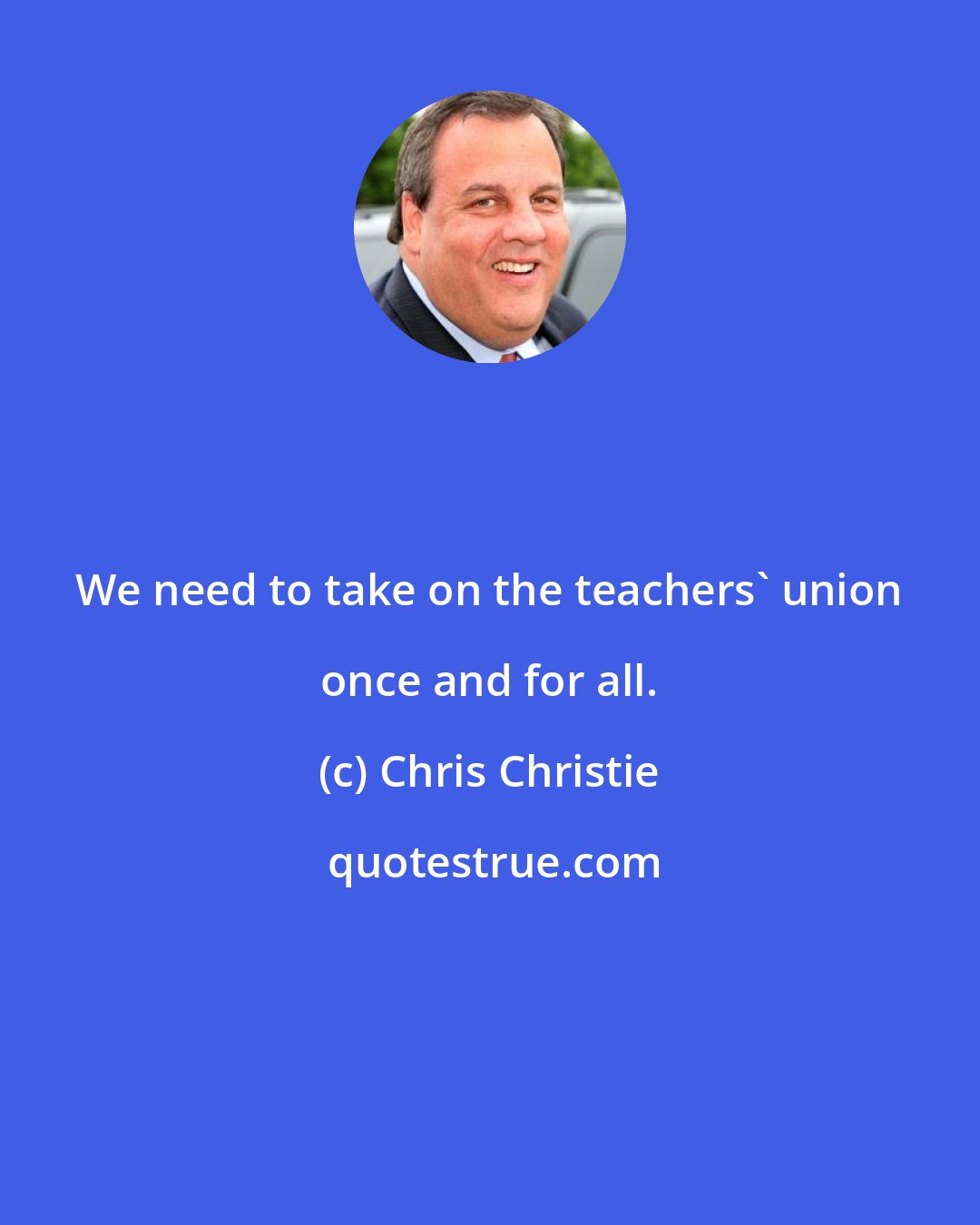 Chris Christie: We need to take on the teachers' union once and for all.