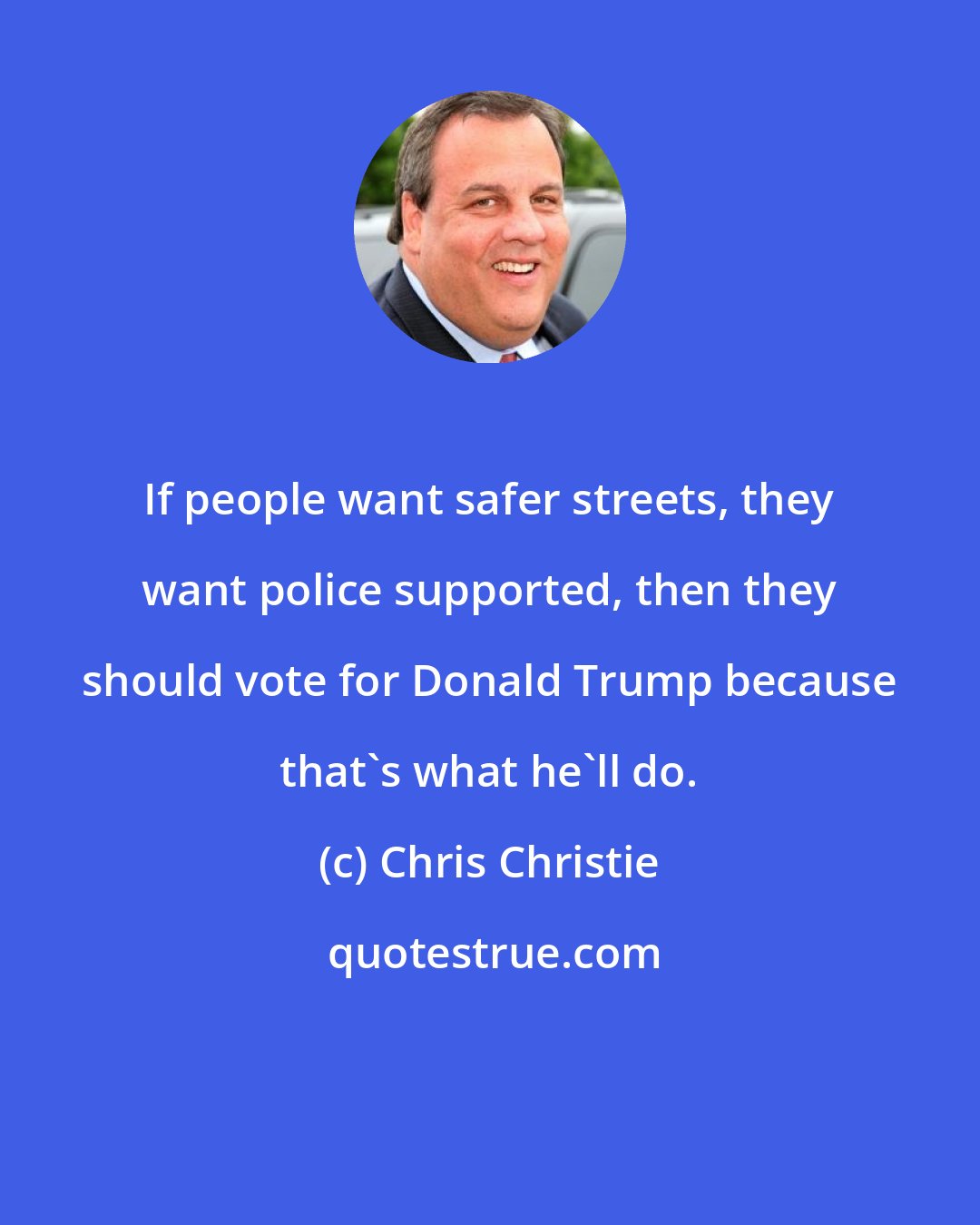 Chris Christie: If people want safer streets, they want police supported, then they should vote for Donald Trump because that's what he'll do.