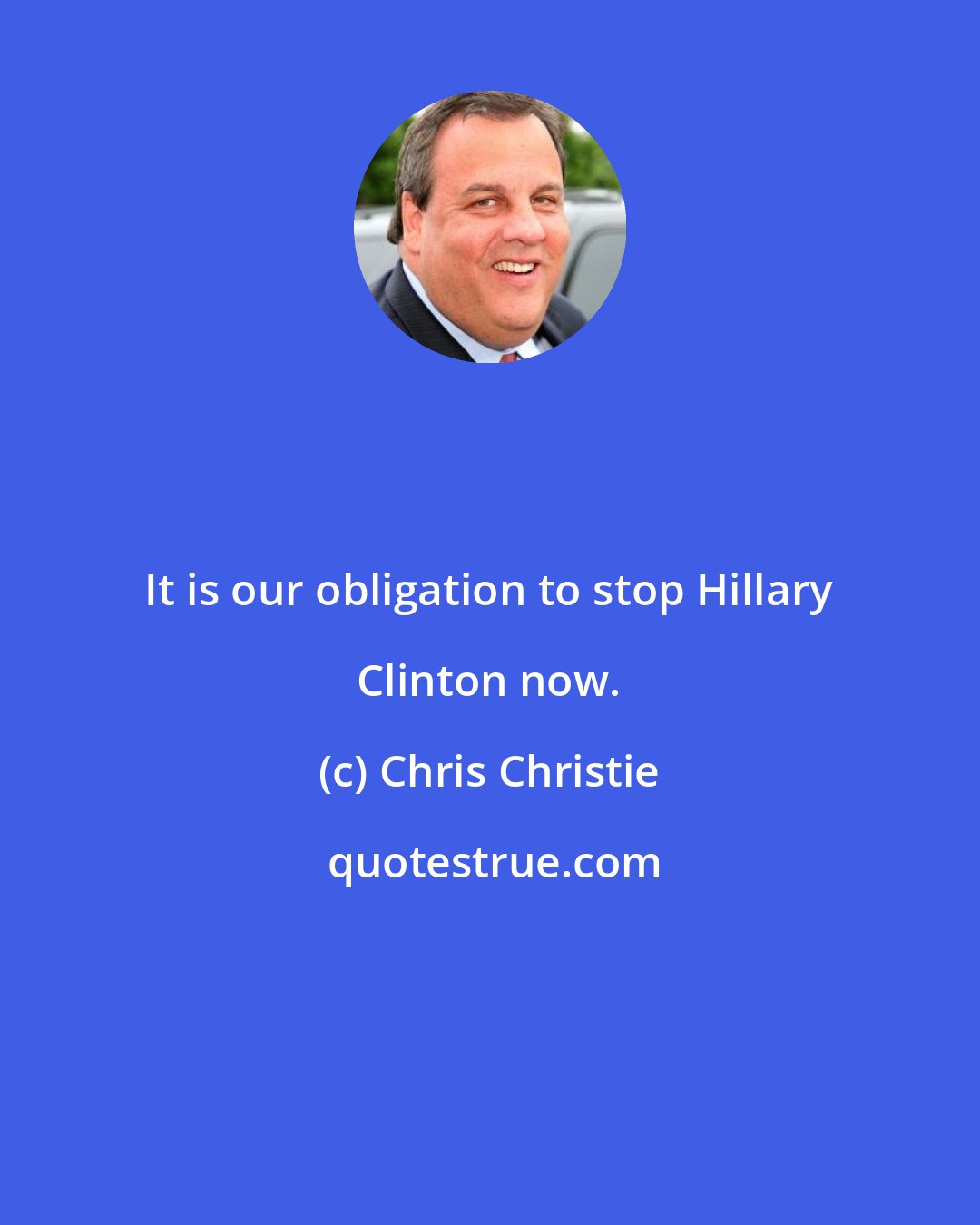 Chris Christie: It is our obligation to stop Hillary Clinton now.