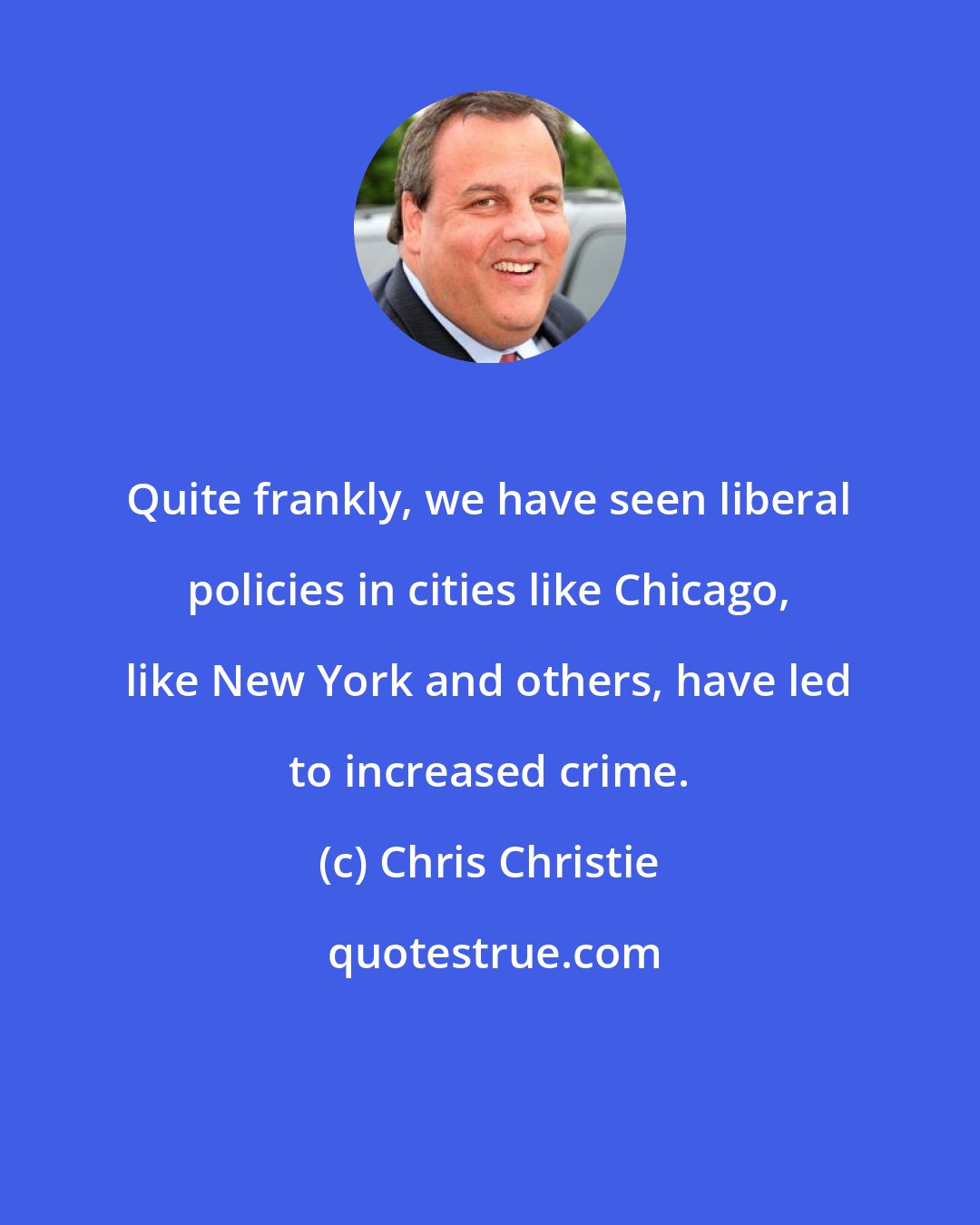 Chris Christie: Quite frankly, we have seen liberal policies in cities like Chicago, like New York and others, have led to increased crime.