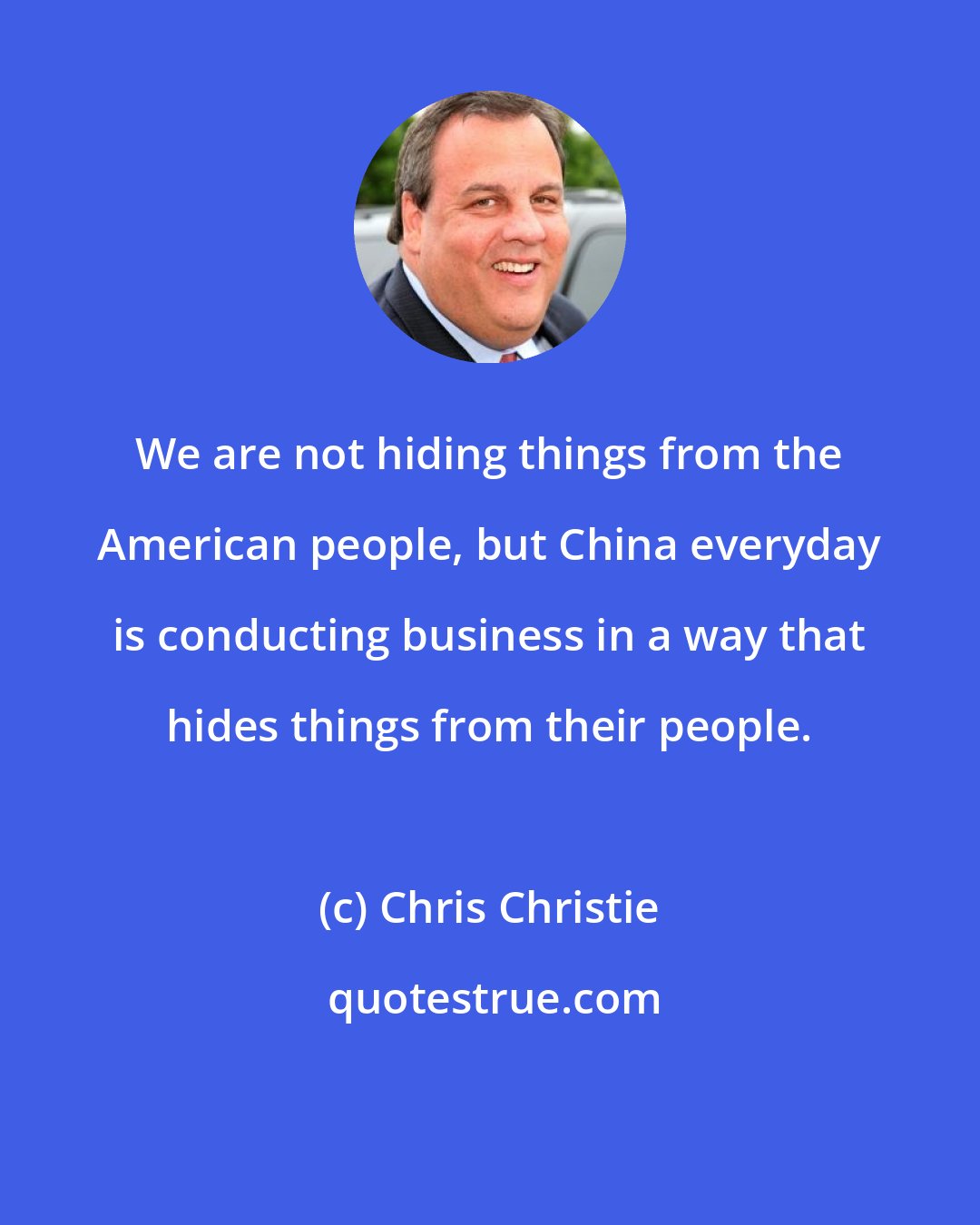 Chris Christie: We are not hiding things from the American people, but China everyday is conducting business in a way that hides things from their people.