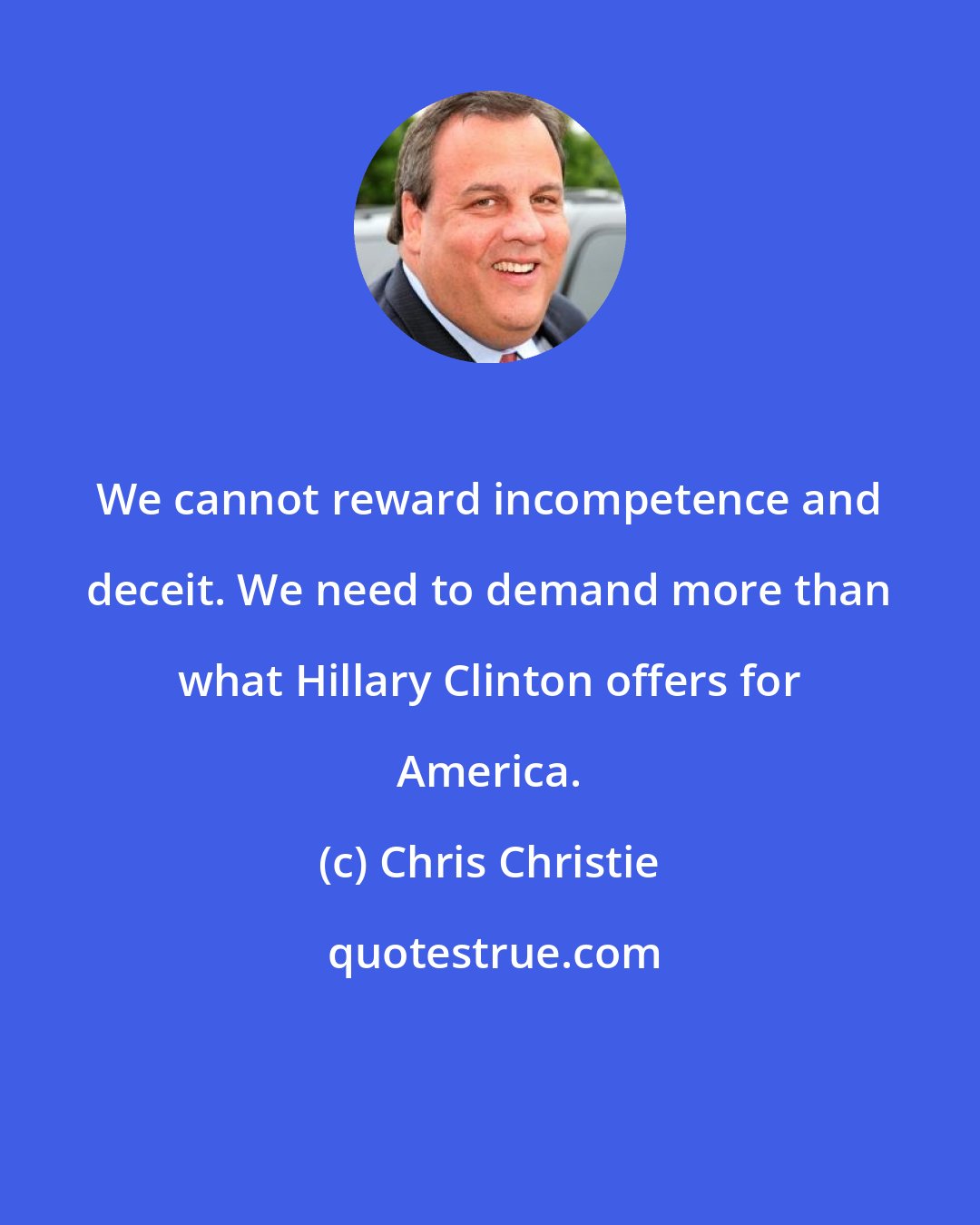 Chris Christie: We cannot reward incompetence and deceit. We need to demand more than what Hillary Clinton offers for America.