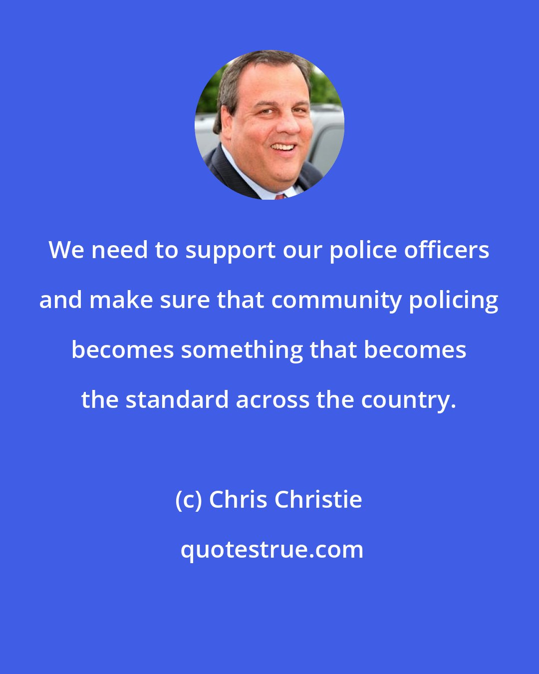 Chris Christie: We need to support our police officers and make sure that community policing becomes something that becomes the standard across the country.