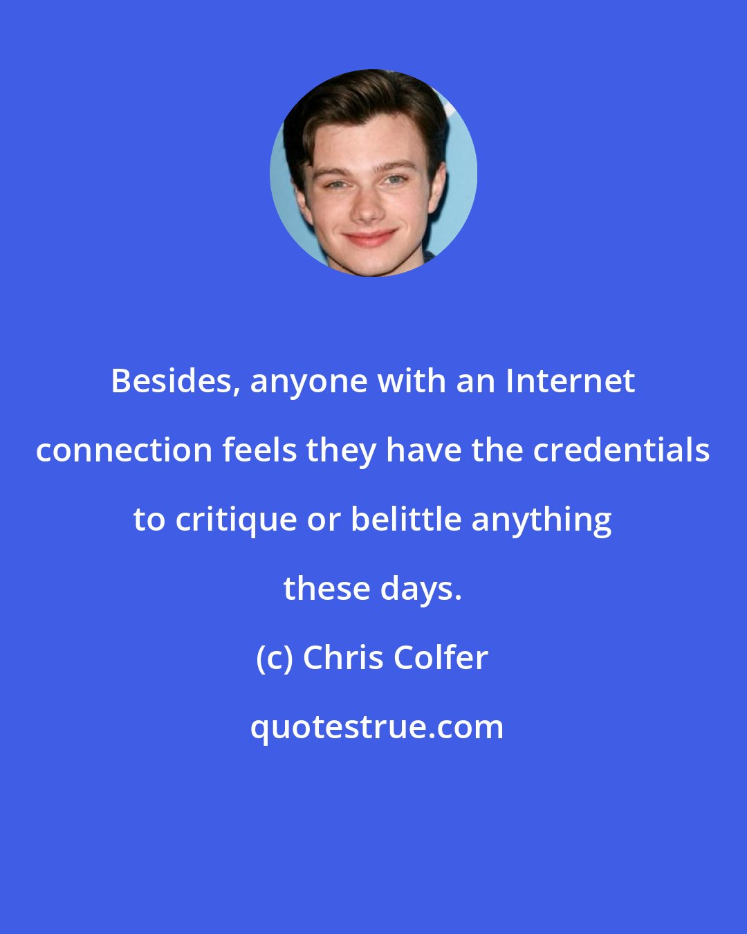 Chris Colfer: Besides, anyone with an Internet connection feels they have the credentials to critique or belittle anything these days.