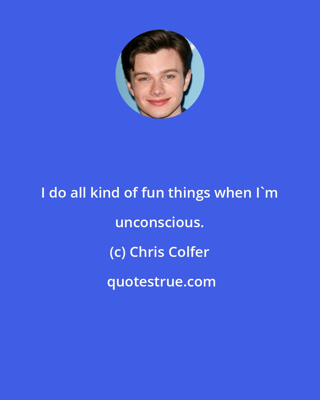 Chris Colfer: I do all kind of fun things when I'm unconscious.