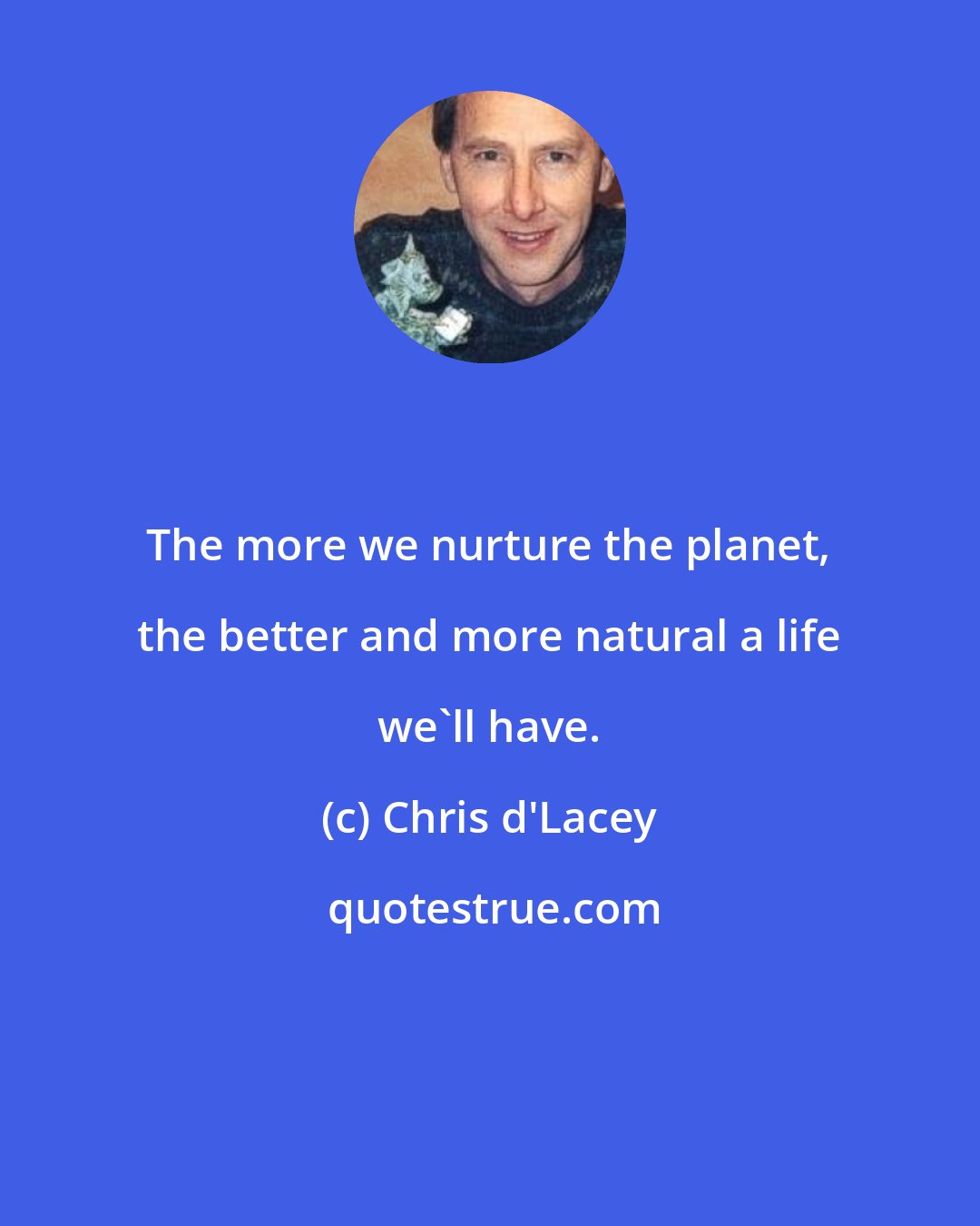 Chris d'Lacey: The more we nurture the planet, the better and more natural a life we'll have.