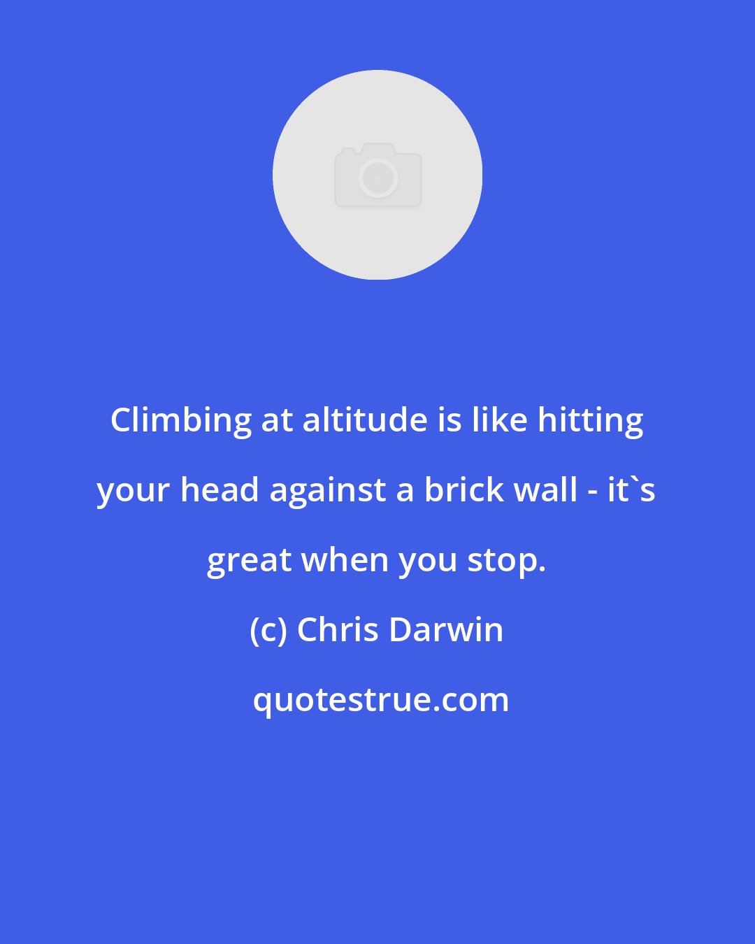 Chris Darwin: Climbing at altitude is like hitting your head against a brick wall - it's great when you stop.