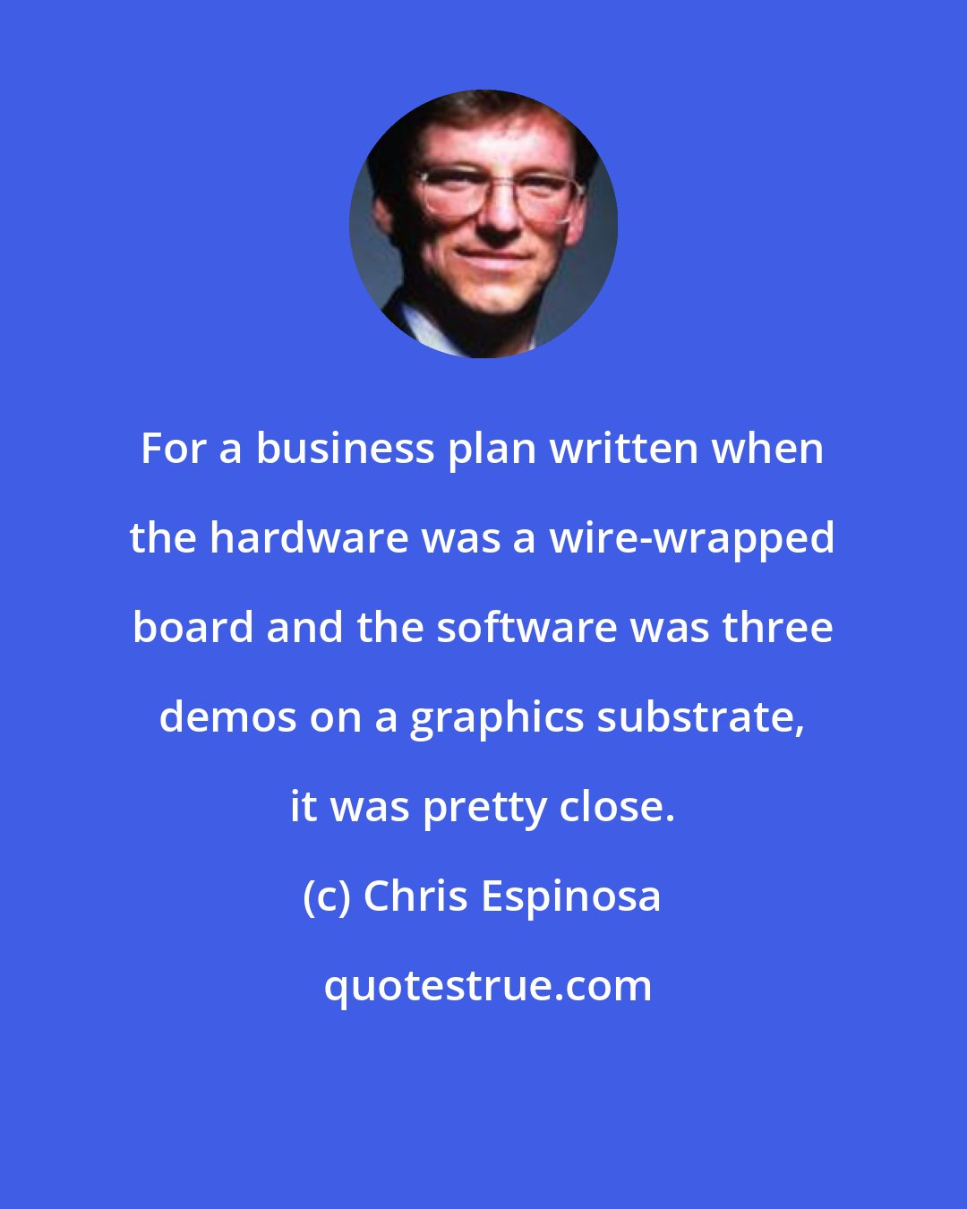 Chris Espinosa: For a business plan written when the hardware was a wire-wrapped board and the software was three demos on a graphics substrate, it was pretty close.