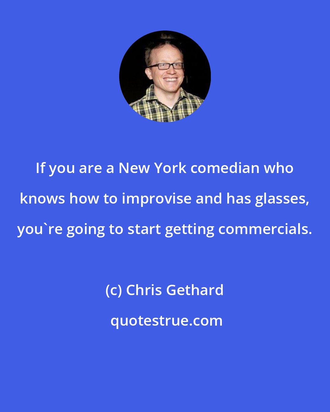 Chris Gethard: If you are a New York comedian who knows how to improvise and has glasses, you're going to start getting commercials.