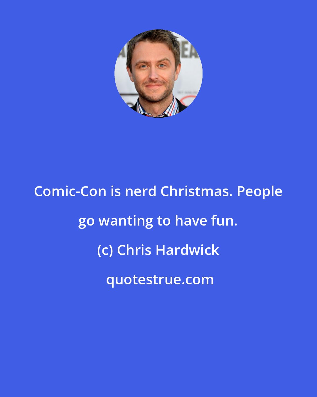 Chris Hardwick: Comic-Con is nerd Christmas. People go wanting to have fun.